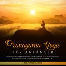 [German] - Pranayama Yoga für Anfänger: Mit bewussten Atemübungen und Atemtechniken zu mehr Entspannung, weniger Stress und größerem Wohlbefinden im Alltag - inkl. Praxisanleitung Audiobook
