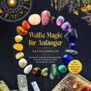 [German] - Weiße Magie für Anfänger - Das Praxisbuch: Wie Sie Ihre magischen Fähigkeiten Schritt für Schritt entwickeln und das Hexenhandwerk erlernen - inkl. Ritualen, Energiearbeit, Edelsteine u.v.m. Audiobook