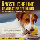 Ängstliche und traumatisierte Hunde erziehen und stärken - Hundeerziehung Praxisbuch: Wie Sie Angst  Audiobook