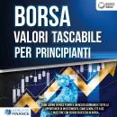 BORSA VALORI TASCABILE PER PRINCIPIANTI: Come capire in poco tempo il mercato azionario e tutte le o Audiobook