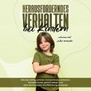 [German] - Herausforderndes Verhalten bei Kindern erkennen und sicher vermeiden: Wie Sie richtig zuhören, Kompromisse anbieten, Konsequenzen gezielt setzen und eine harmonische Konfliktlösung erreichen Audiobook