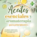 [Spanish] - Aceites esenciales y aromaterapia para principiantes: Cómo utilizarlos y dosificarlos, i Audiobook