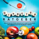 [German] - Diabetes Ratgeber: Wie Sie den richtigen Umgang mit Diabetes erlernen und Ihren Blutzucker dauerhaft senken - inkl. den besten Tipps für Diabetiker Audiobook