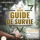 LE GRAND GUIDE DE SURVIE - Survivre dans des situations dangereuses et extrêmes: Les techniques d'ex Audiobook