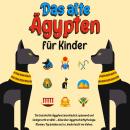 Das alte Ägypten für Kinder: Die Geschichte Ägyptens anschaulich, spannend und kindgerecht erzählt – Audiobook