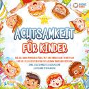 Achtsamkeit für Kinder: Wie Sie Ihren Kindern Stärke, Mut und innere Ruhe vermitteln und sie zu glüc Audiobook