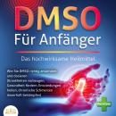 DMSO FÜR ANFÄNGER - Das hochwirksame Heilmittel: Wie Sie DMSO richtig anwenden und dosieren (Krankhe Audiobook