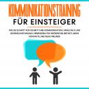 Kommunikationstraining für Einsteiger: Wie Sie Schritt für Schritt Ihre Kommunikation, Smalltalk und Audiobook