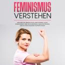 [German] - Feminismus verstehen: Erfahren Sie übersichtlich und kompakt alles Wissenswerte über den Feminismus, seine Entstehung und die verschiedenen Ausprägungen Audiobook