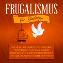 Frugalismus für Einsteiger: Wie Sie mit einfachen Strategien Ihre persönliche finanzielle Freiheit e Audiobook