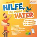 [German] - Hilfe, ich werde Vater - Der große Papa Ratgeber für Anfänger: Die praxisnahe 'Vater werd Audiobook