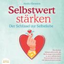 SELBSTWERT STÄRKEN - Der Schlüssel zur Selbstliebe: Wie Sie Ihre Selbstzweifel ein für alle Mal besi Audiobook