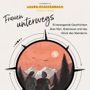 Frauen unterwegs 10 bewegende Geschichten über Mut, Abenteuer und das Glück des Wanderns Audiobook