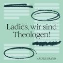[German] - Ladies, wir sind Theologen!: Eine Einladung an Frauen, ihren Gott zu kennen Audiobook