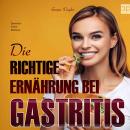 [German] - Die richtige Ernährung bei Gastritis: 160 leckere Kochrezepte für spürbar mehr Lebensqual Audiobook