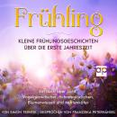 [German] - Frühling: Kleine Frühlingsgeschichten über die erste Jahreszeit: Ein Buch über Licht, Vogelgezwitscher, Schneeglöckchen, Blumenwiesen und Marienkäfer. Betrachtungen zum Verliebtsein & Spazierengehen Audiobook