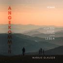 [German] - Angekommen: Von der Suche nach dem guten Leben Audiobook