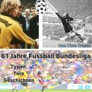 [German] - 61 Jahre Fußball Bundesliga: Tore, Typen und Geschichten Audiobook