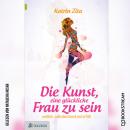 [German] - Die Kunst eine glückliche Frau zu sein - Weiblich, selbstbestimmt und erfüllt (Ungekürzt) Audiobook