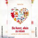 Die Kunst, alleine zu reisen - Und bei sich selbst anzukommen (Ungekürzt) Audiobook