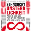 [German] - Sehnsucht Unsterblichkeit - Wie die Medizin zur neuen Religion der Menschen wird (Ungekür Audiobook