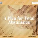 A Plea for Total Abstinence (Unabridged)
