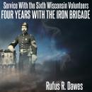 Service With the Sixth Wisconsin Volunteers Four Years with the Iron Brigade, Rufus Dawes