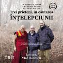 Trei prieteni, în căutarea înţelepciunii: Un călugăr, un filosof şi un psihiatru ne vorbesc despre l Audiobook