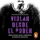 Violar desde el poder: Abuso Sexual, acoso y pederastia de politicos mexicanos Audiobook