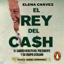 El rey del cash: El saqueo oculto del presidente y su equipo cercano Audiobook