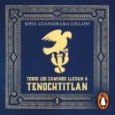 Todos los caminos llevan a Tenochtitlán: Vol. 1 Audiobook
