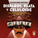 Disparos, plata y celuloide: Historia, cine y fotografía en México 1846-1982 Audiobook