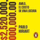 [Spanish] - AMLO. El costo de una locura: $2,520,000,000,000.00 Audiobook