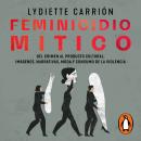 [Spanish] - Femicidio mítico: Del crimen al producto cultural: imágenes, narrativas, moda y consumo de la violencia Audiobook