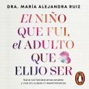[Spanish] - El niño que fui, el adulto que elijo ser: Sana tus heridas emocionales y vive sin culpas ni resentimientos Audiobook