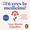 [Spanish] - ¡Tú eres la medicina!: Un poderoso testimonio para transitar la incertidumbre de la enfermedad Audiobook