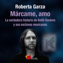 Márcame, amo: La verdadera historia de Keith Raniere y sus esclavas mexicanas Audiobook