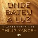 Onde bateu a luz: A autobiografia de Philip Yancey Audiobook