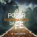 O Poder Sobrenatural da fé Audiobook