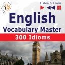 English Vocabulary Master: 300 Idioms (Proficiency Level: Intermediate / Advanced B2-C1 - Listen & Learn), Dominika Tkaczyk, Dorota Guzik