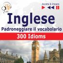 [Polish] - Inglese – Padroneggiare il vocabolario:: 300 Idioms (Livello intermedio / avanzato: B2-C1 Audiobook