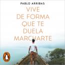 Vive de forma que te duela marcharte: Una filosofía de vida valiente para dar la vuelta a tu mundo Audiobook