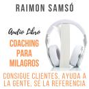 [Spanish] - Coaching para Milagros: Consigue clientes, ayuda a la gente, sé la referencia Audiobook