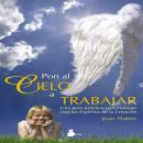 [Spanish] - Pon al cielo a trabajar: UNA GUÍA PRÁCTICA PARA TRABAJAR CON LOS ESPÍRITUS DE LA CREACIÓ Audiobook