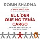 El líder que no tenía cargo: Una fábula moderna sobre el liderazgo en la empresa y en la vida, Robin Sharma