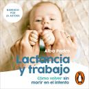 [Spanish] - Lactancia y trabajo: Cómo volver sin morir en el intento Audiobook