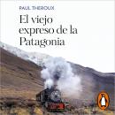 El viejo expreso de la Patagonia: Un viaje en tren por las Américas Audiobook