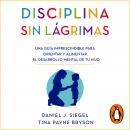 Disciplina sin lágrimas: Una guía imprescindible para orientar y alimentar el desarrollo mental de t Audiobook