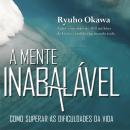 A mente inabalável: Como superar as dificuldades da vida Audiobook