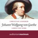 Johann Wolfgang von Goethe - Leben und Werk (Ungekürzt) Audiobook